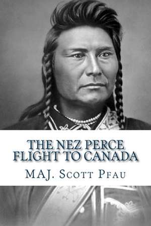 The Nez Perce Flight to Canada de Maj Scott E. Pfau