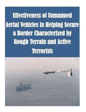 Effectiveness of Unmanned Aerial Vehicles in Helping Secure a Border Characterized by Rough Terrain and Active Terrorists de Naval Postgraduate School