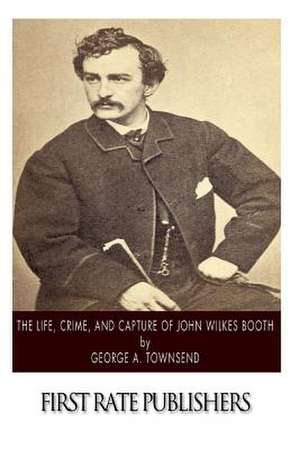 The Life, Crime, and Capture of John Wilkes Booth de George A. Townsend