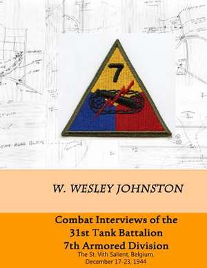 Combat Interviews of the 31st Tank Battalion, 7th Armored Division de W. Wesley Johnston