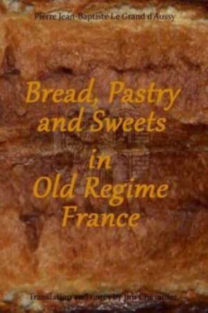 Bread, Pastry and Sweets in Old Regime France de Pierre Jean-Baptiste Le Grand D'Aussy