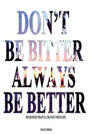 Don't Be Bitter. Always Be Better de Chase Sidora