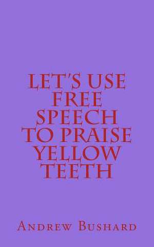 Let's Use Free Speech to Praise Yellow Teeth de Andrew Bushard