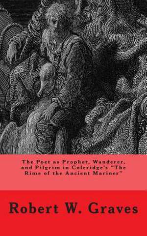 The Poet as Prophet, Wanderer, and Pilgrim in Coleridge's the Rime of the Ancient Mariner de Robert W. Graves