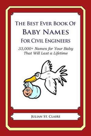 The Best Ever Book of Baby Names for Civil Engineers de Julian St Claire