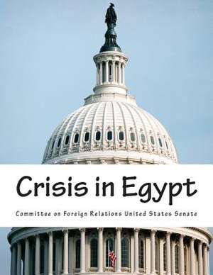 Crisis in Egypt de Committee on Foreign Relations United St