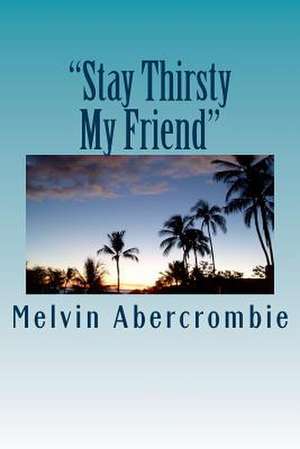 Stay Thirsty My Friend de Melvin L. Abercrombie