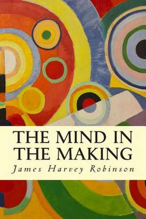 The Mind in the Making de James Harvey Robinson