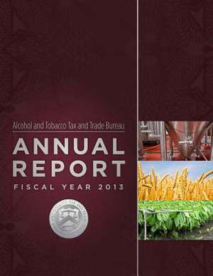 Alcohol and Tobacco Tax and Trade Bureau Annual Report Fiscal Year 2013 de Alcohol and Tobacco Tax and Trade Bureau