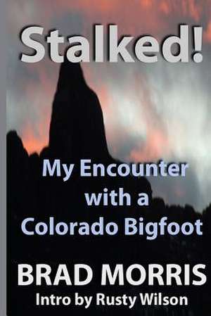 Stalked! My Encounter with a Colorado Bigfoot de Brad Morris