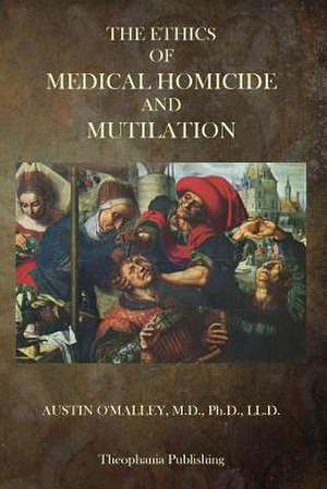 The Ethics of Medical Homicide and Mutilation de Austin O'Malley