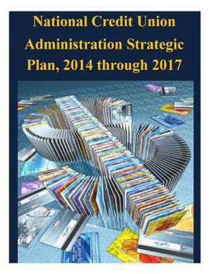 National Credit Union Administration Strategic Plan, 2014 Through 2017 de National Credit Union