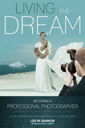 Living the Dream - Becoming a Professional Photographer de MR Lee M. Gannon