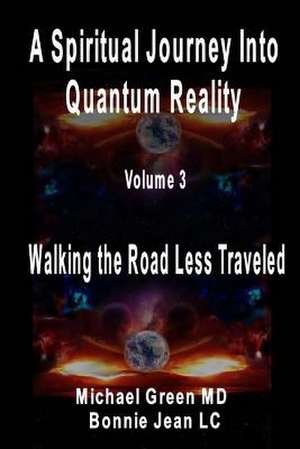 A Spiritual Journey Into Quantum Reality, Volume 3, Walking the Road Less Traveled de Michael Green MD