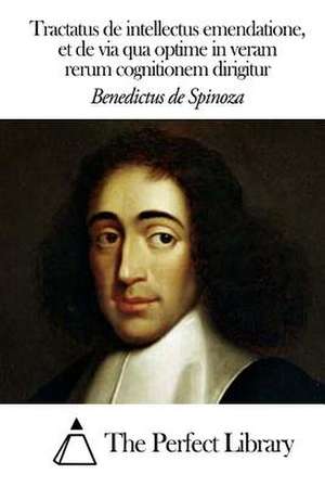 Tractatus de Intellectus Emendatione, Et de Via Qua Optime de Benedictus De Spinoza