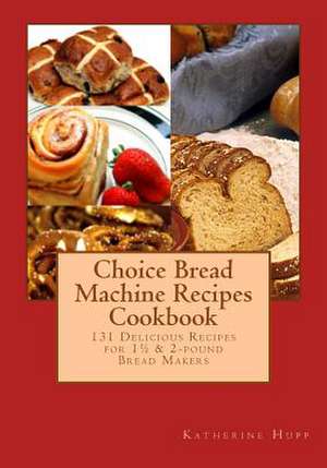 Choice Bread Machine Recipes Cookbook 131 Delicious Recipes for 11/2 & 2-Pound Bread Makers de Katherine Hupp