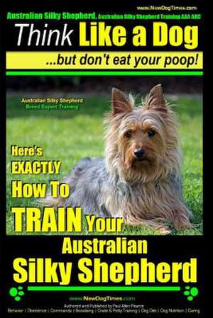 Australian Silky Terrier, Australian Silky Terrier Training AAA Akc - Think Like a Dog But Don't Eat Your Poop! - Breed Expert Training - de Pearce, MR Paul Allen