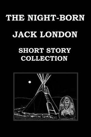 The Night-Born by Jack London (Short Story Collection) de Jack London