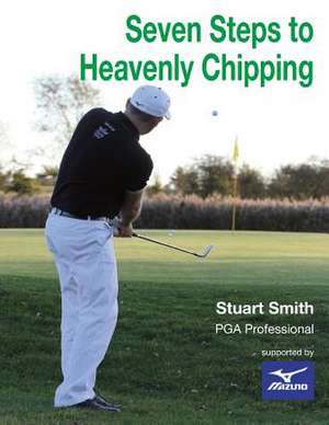 Seven Steps to Heavenly Chipping de MR Stuart John Smith