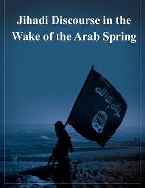 Jihadi Discourse in the Wake of the Arab Spring de U. S. Military Academy