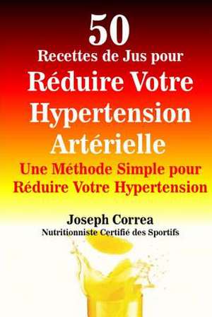 50 Recettes de Jus Pour Reduire Votre Hypertension Arterielle de Correa (Nutritionniste Certifie Des Spor