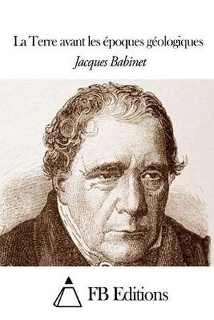 La Terre Avant Les Epoques Geologiques de Jacques Babinet