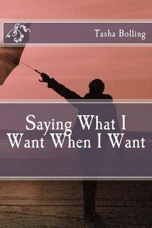 Saying What I Want When I Want de Tasha Bolling