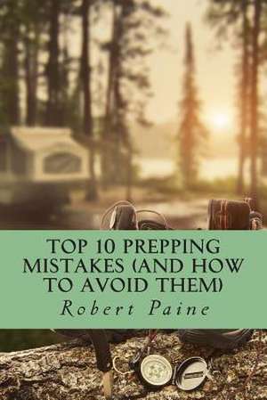 Top 10 Prepping Mistakes (and How to Avoid Them) de Robert Paine