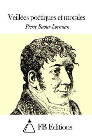 Veillees Poetiques Et Morales de Pierre Baour-Lormian