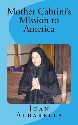 Mother Cabrini's Mission to America de Joan K. Albarella