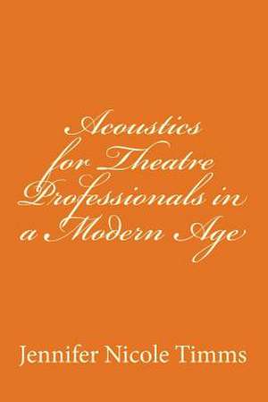 Acoustics for Theatre Professionals in a Modern Age de Jennifer Nicole Timms