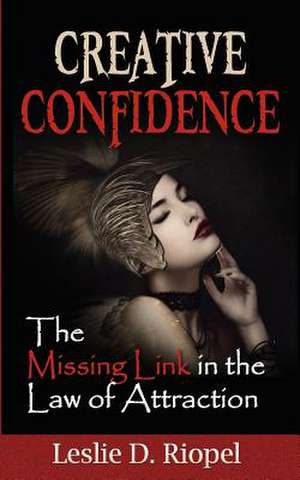 Creative Confidence - The Missing Link in the Law of Attraction de Leslie Riopel