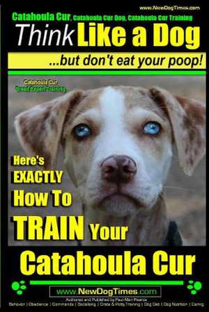 Catahoula Cur, Catahoula Cur Dog, Catahoula Cur Training Think Like a Dog But Don't Eat Your Poop! Catahoula Cur Breed Expert Training de Pearce, MR Paul Allen