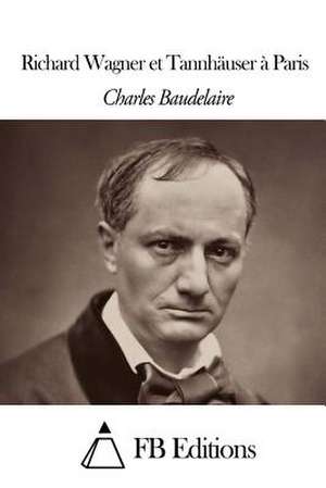 Richard Wagner Et Tannhauser a Paris de Charles P. Baudelaire