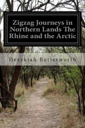 Zigzag Journeys in Northern Lands the Rhine and the Arctic de Hezekiah Butterworth