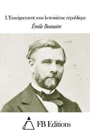 L' Enseignement Sous La Troisieme Republique de Emile Beaussire