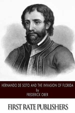 Hernando de Soto and the Invasion of Florida de Frederick Ober