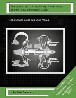 Fiat Croma 1.9 Jtd 71793975 Gt1749mv Turbocharger Rebuild and Repair Guide de Brian Smothers