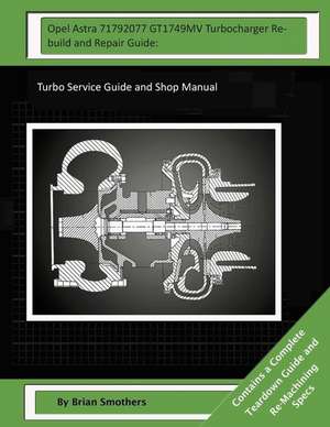 Opel Astra 71792077 Gt1749mv Turbocharger Rebuild and Repair Guide de Brian Smothers