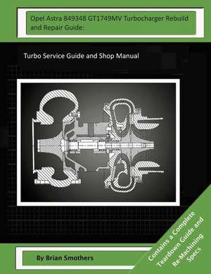 Opel Astra 849348 Gt1749mv Turbocharger Rebuild and Repair Guide de Brian Smothers