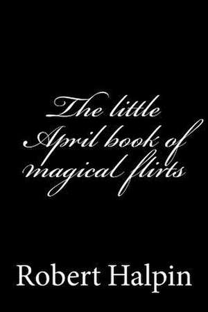 The Little April Book of Magical Flirts de MR Robert Anthony Halpin