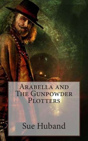 Arabella and the Gunpowder Plotters de Sue Huband