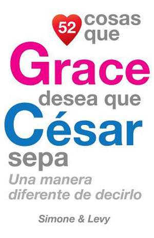 52 Cosas Que Grace Desea Que Cesar Sepa de J. L. Leyva