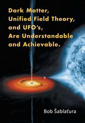 Dark Matter, Unified Field Theory, and Ufo'S, Are Understandable and Achievable. de Bob ¿Ablatura