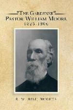 The Gardener Pastor William Moore 1826-1906: Ceramics, Plasters, Poly-Resins, Glass and Alloys (1930 - 2015) de R. W. (BILL) HUGHES