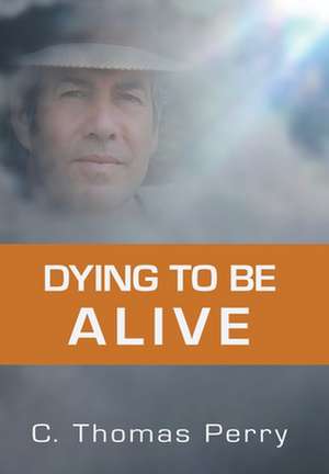 Dying to Be Alive: Know Before You Go! de C. Thomas Perry Ph. D.