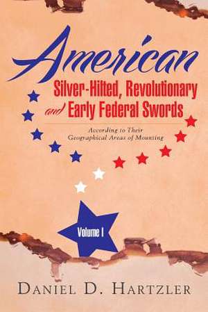 American Silver-Hilted, Revolutionary and Early Federal Swords Volume I de Daniel D. Hartzler