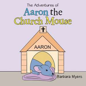 The Adventures of Aaron the Church Mouse de Barbara Myers