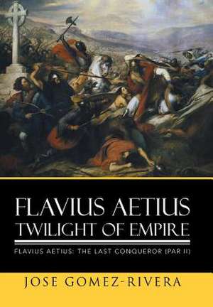 Flavius Aetius Twilight of Empire de Jose Gomez-Rivera