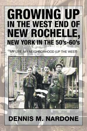 Growing Up in the West End of New Rochelle, New York in the 50's-60's de Dennis M. Nardone